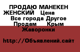 ПРОДАЮ МАНЕКЕН ЖЕНСКИЙ › Цена ­ 15 000 - Все города Другое » Продам   . Крым,Жаворонки